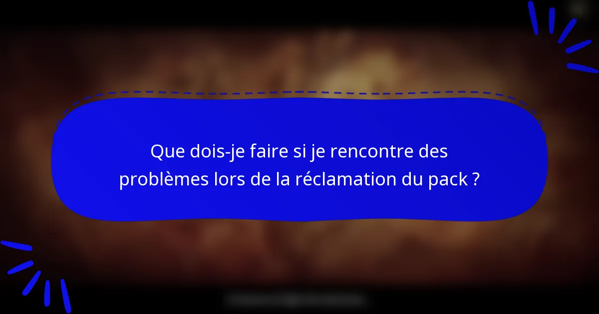 Que dois-je faire si je rencontre des problèmes lors de la réclamation du pack ?