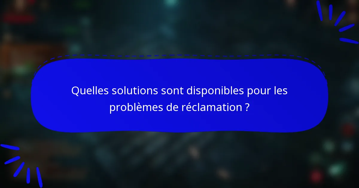 Quelles solutions sont disponibles pour les problèmes de réclamation ?