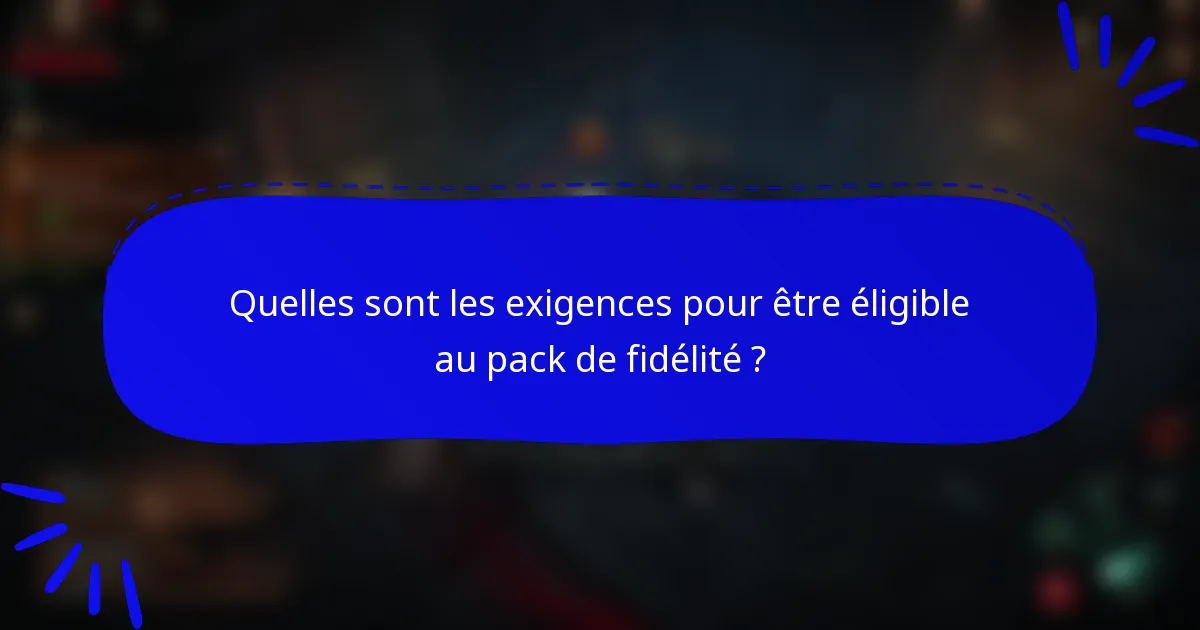 Quelles sont les exigences pour être éligible au pack de fidélité ?