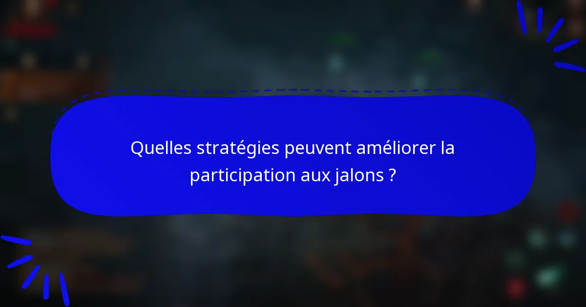 Quelles stratégies peuvent améliorer la participation aux jalons ?