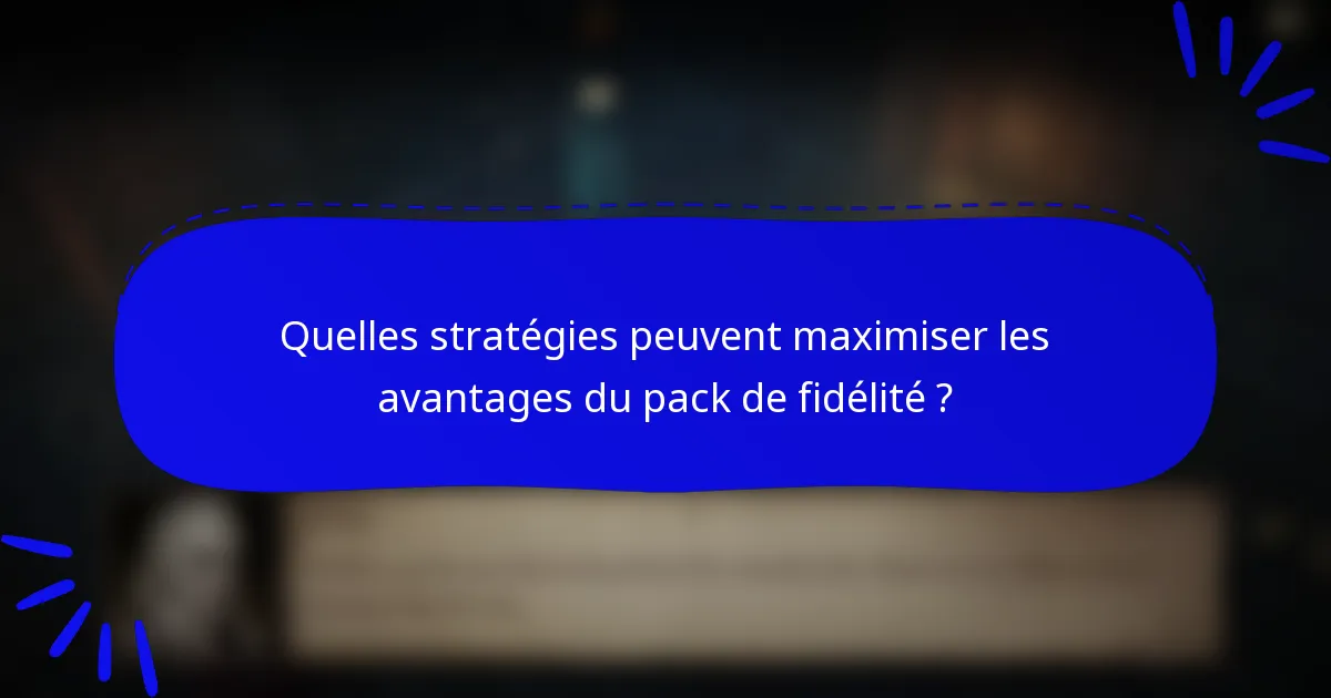 Quelles stratégies peuvent maximiser les avantages du pack de fidélité ?