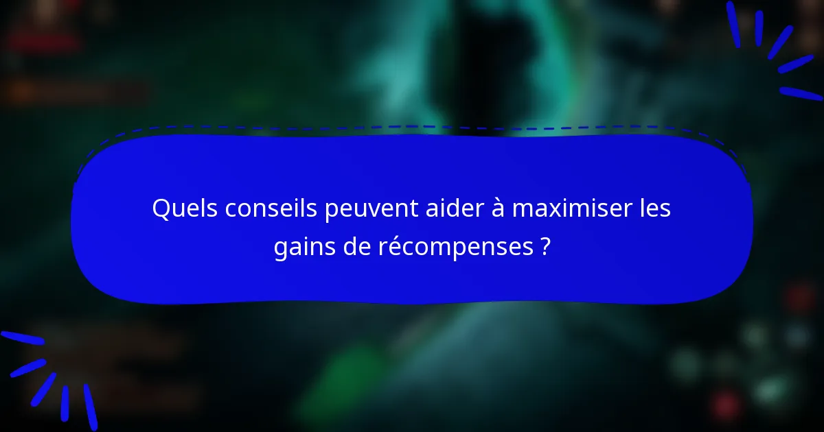 Quels conseils peuvent aider à maximiser les gains de récompenses ?